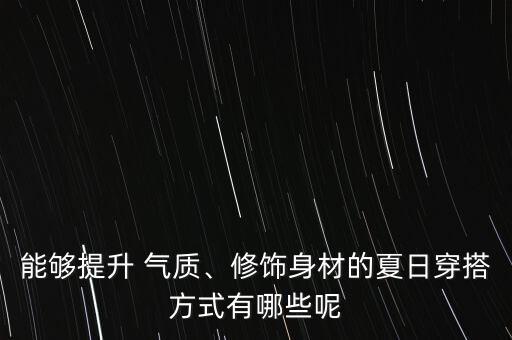 能够提升 气质、修饰身材的夏日穿搭方式有哪些呢