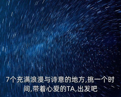 7个充满浪漫与诗意的地方,挑一个时间,带着心爱的TA,出发吧