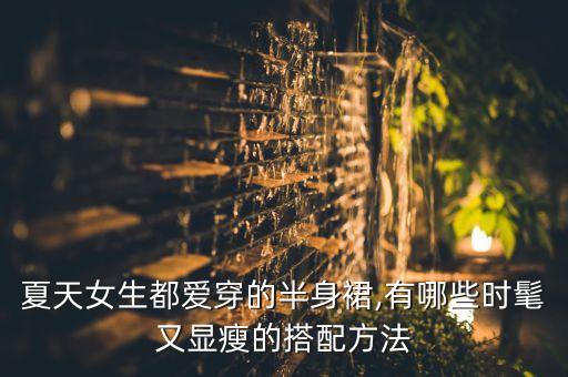 夏天女生都爱穿的半身裙,有哪些时髦又显瘦的搭配方法