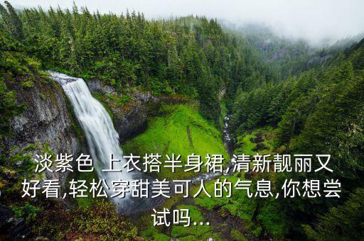  淡紫色 上衣搭半身裙,清新靓丽又好看,轻松穿甜美可人的气息,你想尝试吗...