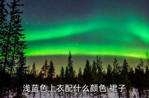 浅蓝色上衣配什么颜色 裙子