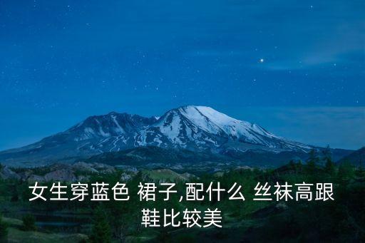 女生穿蓝色 裙子,配什么 丝袜高跟鞋比较美