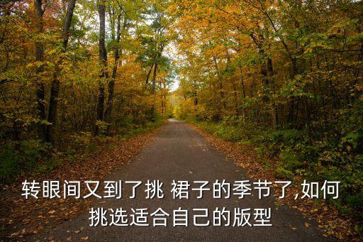 转眼间又到了挑 裙子的季节了,如何挑选适合自己的版型