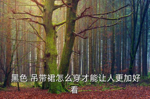  黑色 吊带裙怎么穿才能让人更加好看