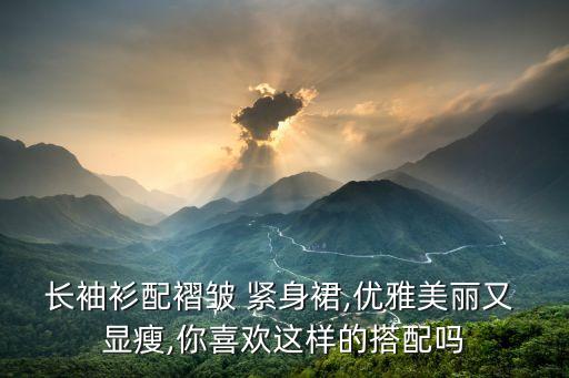 长袖衫配褶皱 紧身裙,优雅美丽又 显瘦,你喜欢这样的搭配吗