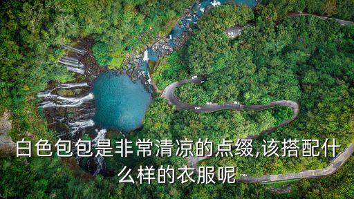 白色包包是非常清凉的点缀,该搭配什么样的衣服呢