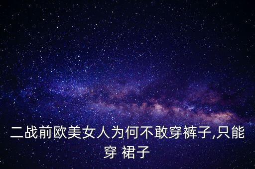 二战前欧美女人为何不敢穿裤子,只能穿 裙子