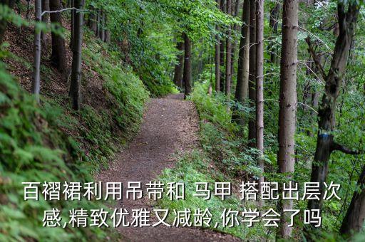 百褶裙利用吊带和 马甲 搭配出层次感,精致优雅又减龄,你学会了吗