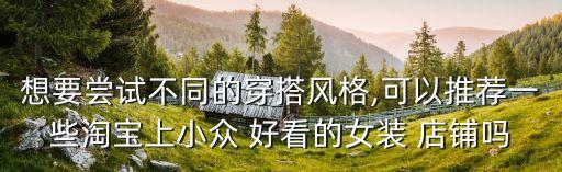 想要尝试不同的穿搭风格,可以推荐一些淘宝上小众 好看的女装 店铺吗
