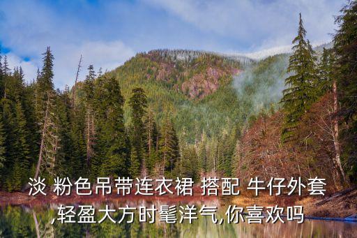 淡 粉色吊带连衣裙 搭配 牛仔外套,轻盈大方时髦洋气,你喜欢吗