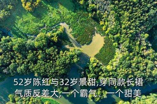 52岁陈红与32岁景甜,穿同款长裙气质反差大,一个霸气、一个甜美