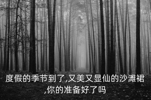 度假的季节到了,又美又显仙的沙滩裙,你的准备好了吗