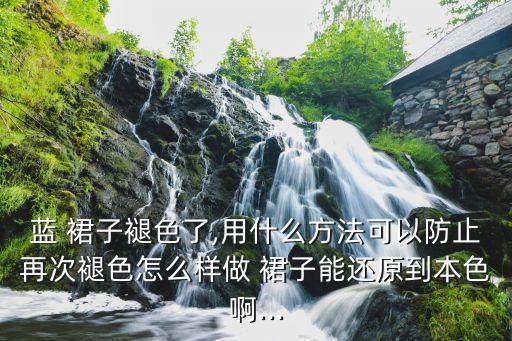 蓝 裙子褪色了,用什么方法可以防止再次褪色怎么样做 裙子能还原到本色啊...