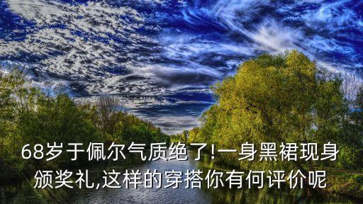 68岁于佩尔气质绝了!一身黑裙现身颁奖礼,这样的穿搭你有何评价呢