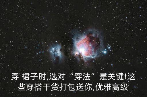 穿 裙子时,选对“穿法”是关键!这些穿搭干货打包送你,优雅高级