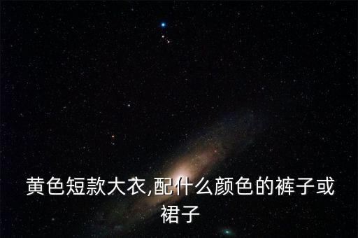  黄色短款大衣,配什么颜色的裤子或 裙子
