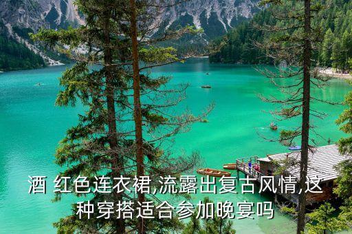 酒 红色连衣裙,流露出复古风情,这种穿搭适合参加晚宴吗