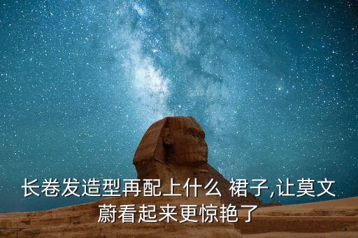 长卷发造型再配上什么 裙子,让莫文蔚看起来更惊艳了
