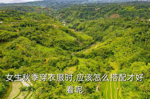 女生秋季穿衣服时,应该怎么搭配才好看呢