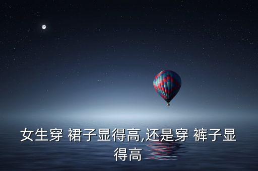 女生穿 裙子显得高,还是穿 裤子显得高