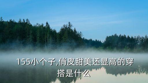  155小个子,俏皮甜美还显高的穿搭是什么