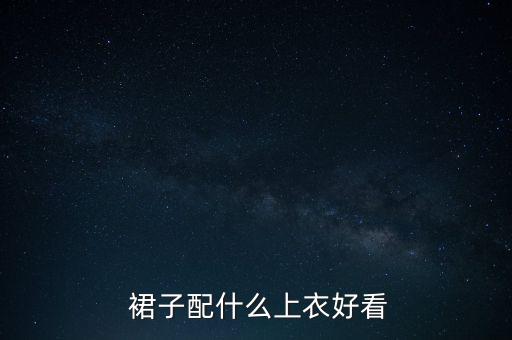  裙子配什么上衣好看