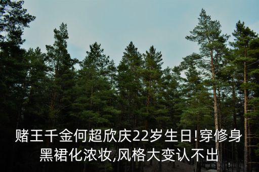 赌王千金何超欣庆22岁生日!穿修身黑裙化浓妆,风格大变认不出