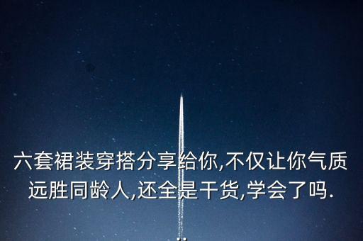 六套裙装穿搭分享给你,不仅让你气质远胜同龄人,还全是干货,学会了吗...