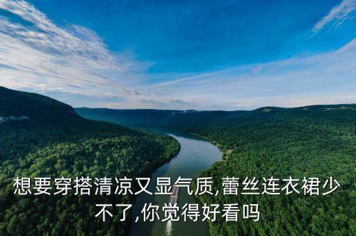 想要穿搭清凉又显气质,蕾丝连衣裙少不了,你觉得好看吗