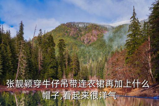 张靓颖穿牛仔吊带连衣裙再加上什么 帽子,看起来很洋气