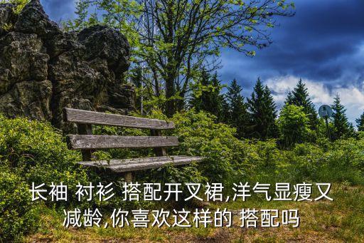 长袖 衬衫 搭配开叉裙,洋气显瘦又减龄,你喜欢这样的 搭配吗