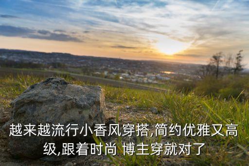 越来越流行小香风穿搭,简约优雅又高级,跟着时尚 博主穿就对了