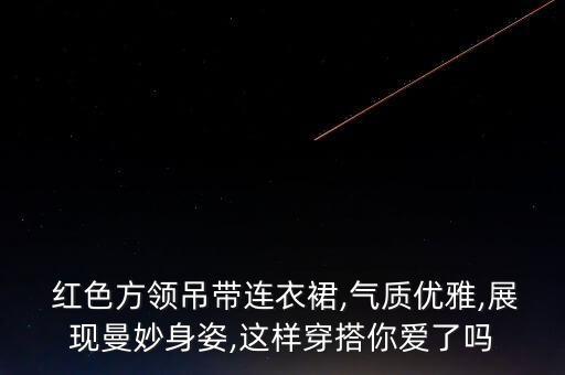  红色方领吊带连衣裙,气质优雅,展现曼妙身姿,这样穿搭你爱了吗