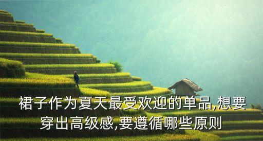  裙子作为夏天最受欢迎的单品,想要穿出高级感,要遵循哪些原则