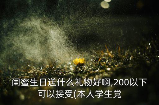 闺蜜生日送什么礼物好啊,200以下可以接受(本人学生党