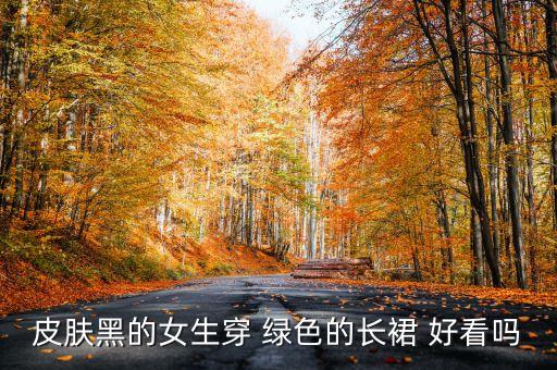 皮肤黑的女生穿 绿色的长裙 好看吗