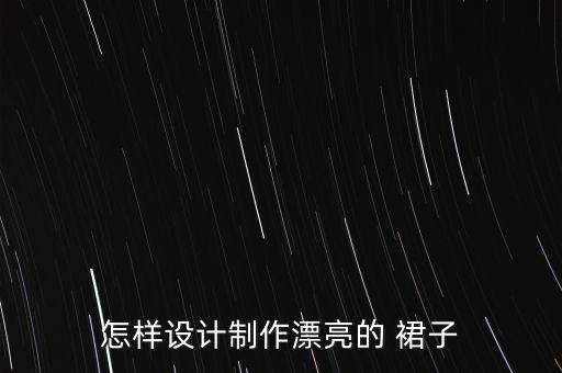 怎样设计制作漂亮的 裙子
