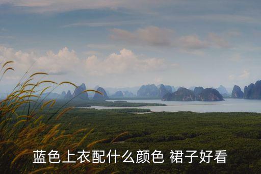 蓝色上衣配什么颜色 裙子好看