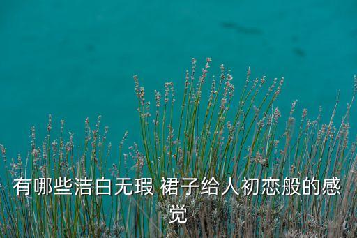 有哪些洁白无瑕 裙子给人初恋般的感觉