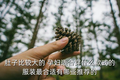 肚子比较大的 孕妇适合穿什么款式的服装最合适有哪些推荐的