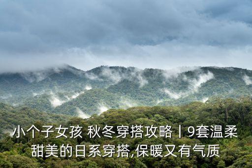 小个子女孩 秋冬穿搭攻略丨9套温柔甜美的日系穿搭,保暖又有气质