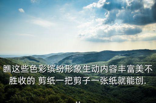 瞧这些色彩缤纷形象生动内容丰富美不胜收的 剪纸一把剪子一张纸就能创...