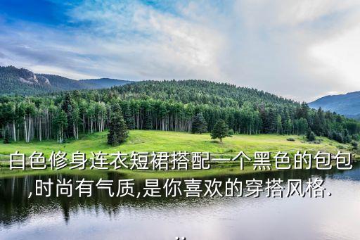 白色修身连衣短裙搭配一个黑色的包包,时尚有气质,是你喜欢的穿搭风格...