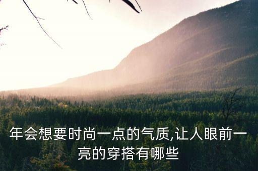 年会想要时尚一点的气质,让人眼前一亮的穿搭有哪些