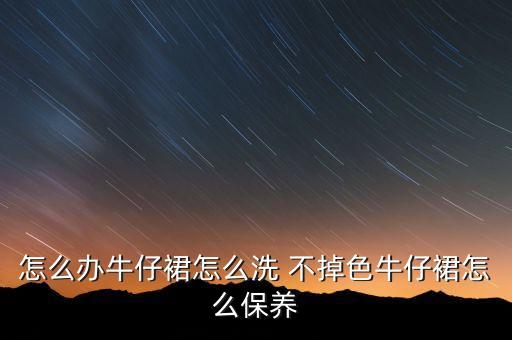 怎么办牛仔裙怎么洗 不掉色牛仔裙怎么保养