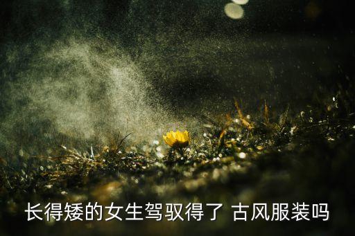 长得矮的女生驾驭得了 古风服装吗