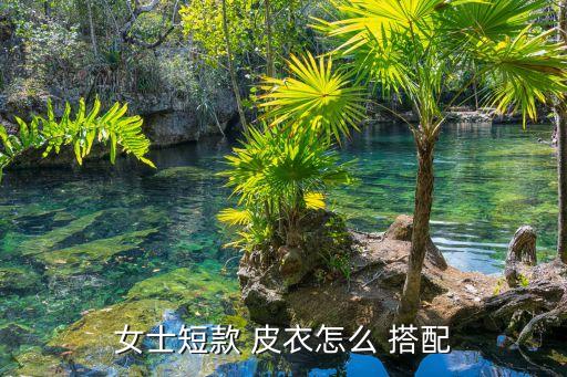 女士短款 皮衣怎么 搭配