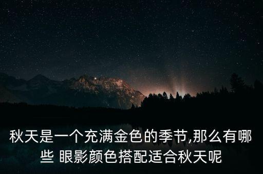 秋天是一个充满金色的季节,那么有哪些 眼影颜色搭配适合秋天呢