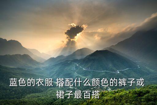 蓝色的衣服 搭配什么颜色的裤子或 裙子最百搭