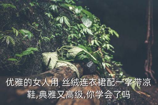 优雅的女人用 丝绒连衣裙配一字带凉鞋,典雅又高级,你学会了吗